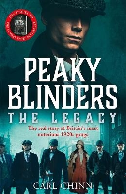 Peaky Blinders: The Legacy - The real story of Britain's most notorious 1920s gangs - Carl Chinn
