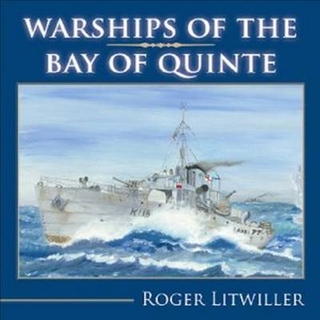 Warships of the Bay of Quinte - Roger Litwiller