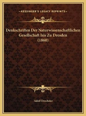 Denkschriften Der Naturwissenschaftlichen Gesellschaft Isis Zu Dresden (1860) - Adolf Drechsler