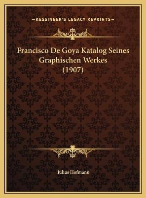 Francisco De Goya Katalog Seines Graphischen Werkes (1907) - Julius Hofmann