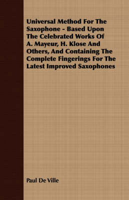 Universal Method For The Saxophone - Based Upon The Celebrated Works Of A. Mayeur, H. Klose And Others, And Containing The Complete Fingerings For The Latest Improved Saxophones - Paul De Ville