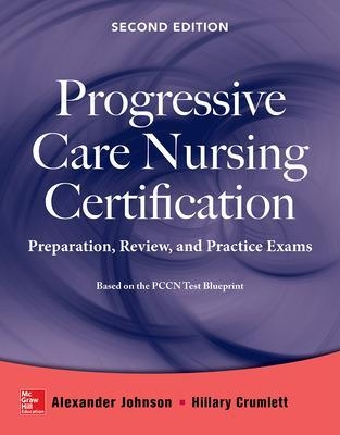 Progressive Care Nursing Certification: Preparation, Review, and Practice Exams - Alexander Johnson, Hillary Crumlett