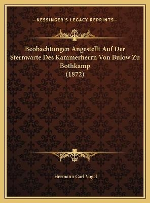 Beobachtungen Angestellt Auf Der Sternwarte Des Kammerherrn Von Bulow Zu Bothkamp (1872) - Hermann Carl Vogel
