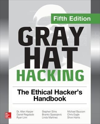 Gray Hat Hacking: The Ethical Hacker's Handbook, Fifth Edition - Allen Harper, Daniel Regalado, Ryan Linn, Stephen Sims, Branko Spasojevic