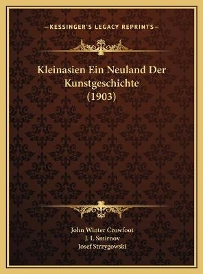 Kleinasien Ein Neuland Der Kunstgeschichte (1903) - John Winter Crowfoot; J I Smirnov; Josef Strzygowski