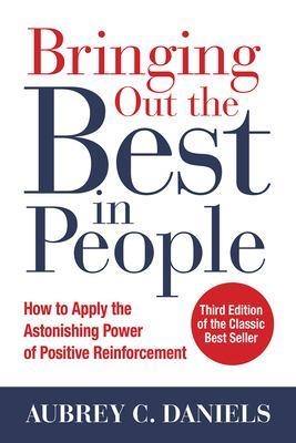 Bringing Out the Best in People: How to Apply the Astonishing Power of Positive Reinforcement, Third Edition - Aubrey Daniels