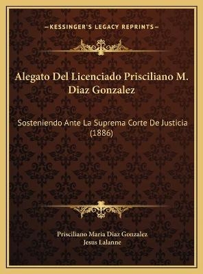 Alegato Del Licenciado Prisciliano M. Diaz Gonzalez - Prisciliano Maria Diaz Gonzalez; Jesus Lalanne