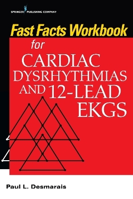 Fast Facts Workbook for Cardiac Dysrhythmias and 12-Lead EKGs - Paul Desmarais