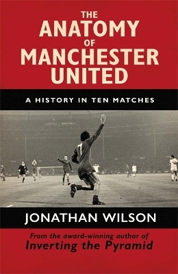 The Anatomy of Manchester United - Jonathan Wilson; Jonathan Wilson Ltd