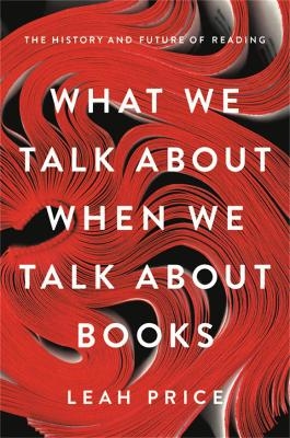 What We Talk About When We Talk About Books - Leah Price