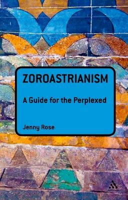 Zoroastrianism: A Guide for the Perplexed - Rose Jenny Rose
