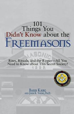 101 Things You Didn't Know About The Freemasons - Barb Karg; John K Young