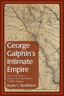 George Galphin's Intimate Empire - Bryan C. Rindfleisch