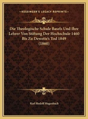 Die Theologische Schule Basels Und Ihre Lehrer Von Stiftung Der Hochschule 1460 Bis Zu Dewette's Tod 1849 (1860) - Karl Rudolf Hagenbach
