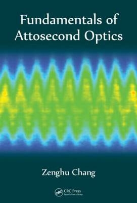 Fundamentals of Attosecond Optics -  Zenghu Chang