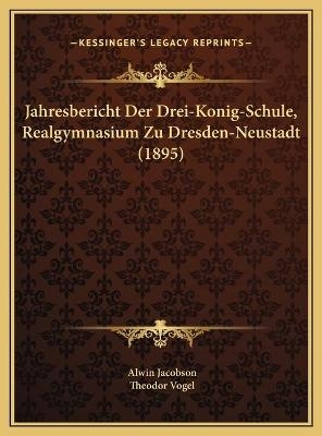 Jahresbericht Der Drei-Konig-Schule, Realgymnasium Zu Dresden-Neustadt (1895) - Alwin Jacobson; Theodor Vogel
