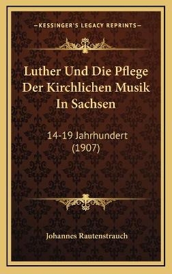 Luther Und Die Pflege Der Kirchlichen Musik In Sachsen - Johannes Rautenstrauch
