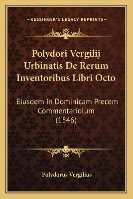 Polydori Vergilij Urbinatis De Rerum Inventoribus Libri Octo - Polydorus Vergilius