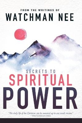 Secrets to Spiritual Power from the Writings of Watchman Nee - Watchman Nee; Sentinel Kulp