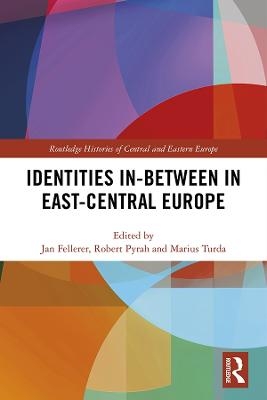 Identities In-Between in East-Central Europe - Jan Fellerer; Robert Pyrah; Marius Turda