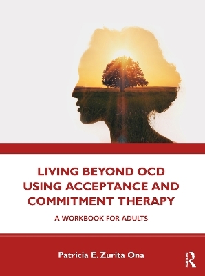Living Beyond OCD Using Acceptance and Commitment Therapy - Patricia E. Zurita Ona
