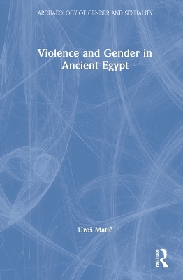 Violence and Gender in Ancient Egypt (Archaeology of Gender and Sexuality)