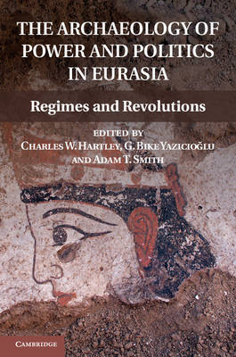 Archaeology of Power and Politics in Eurasia - Charles W. Hartley; Adam T. Smith; G. Bike Yazicioglu