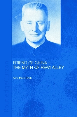 Friend of China - The Myth of Rewi Alley - Anne-Marie Brady
