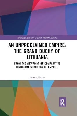 An Unproclaimed Empire: The Grand Duchy of Lithuania: The Grand Duchy of Lithuania; from the Viewpoint of Comparative Historical Sociology of Empires (Routledge Research in Early Modern History)