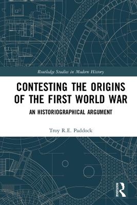 Contesting the Origins of the First World War - Troy Paddock