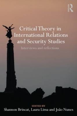 Critical Theory in International Relations and Security Studies - Shannon Brincat; Laura Lima; Joao Nunes