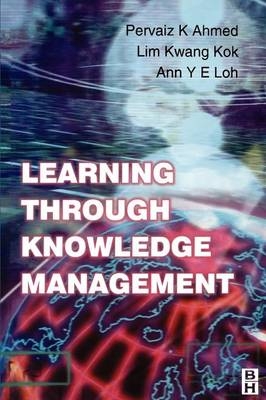 Learning Through Knowledge Management - Pervaiz K. Ahmed; Kwang Kok Lim; Ann Y E Loh