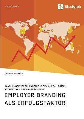 Employer Branding als Erfolgsfaktor. Handlungsempfehlungen fÃ¼r den Aufbau einer attraktiven Arbeitgebermarke - Andreas Mederer