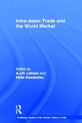 Intra-Asian Trade and the World Market - Heita Kawakatsu; A.J.H. Latham