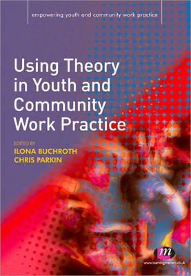 Using Theory in Youth and Community Work Practice - Ilona Buchroth; Chris Parkin