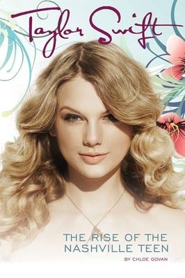 Taylor Swift: The Rise Of The Nashville Teen - Chloe Govan