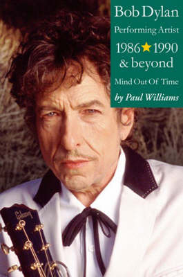 Bob Dylan: Performance Artist 1986-1990 And Beyond (Mind Out Of Time) - Paul Williams