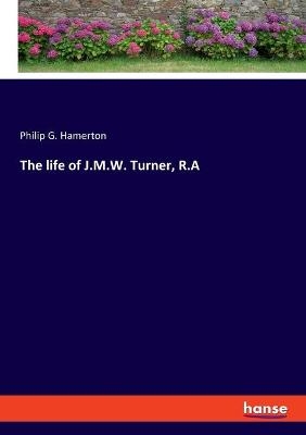 The life of J.M.W. Turner, R.A - Philip G. Hamerton