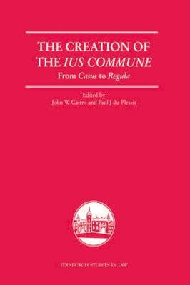 Creation of the Ius Commune: From Casus to Regula - John W. Cairns; Paul J. du Plessis