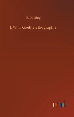 J. W. v. GoetheÂ¿s Biographie - H. Doering