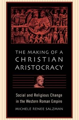 Making of a Christian Aristocracy - Salzman Michele Renee Salzman