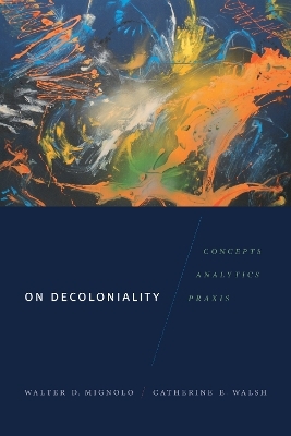 On Decoloniality - Walter D. Mignolo; Catherine E. Walsh