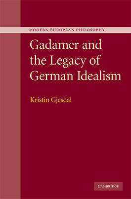 Gadamer and the Legacy of German Idealism - Kristin Gjesdal