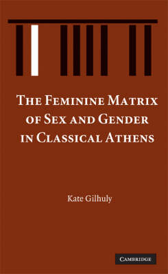 Feminine Matrix of Sex and Gender in Classical Athens - Kate Gilhuly