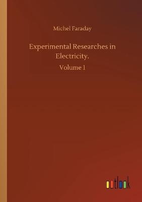 Experimental Researches in Electricity - Michel Faraday