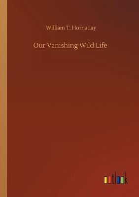 Our Vanishing Wild Life - William T. Hornaday