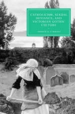 Catholicism, Sexual Deviance, and Victorian Gothic Culture - Patrick R. O'Malley
