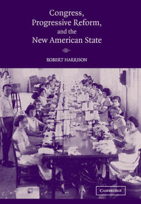 Congress, Progressive Reform, and the New American State - Robert Harrison