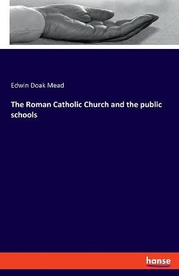 The Roman Catholic Church and the public schools - Edwin Doak Mead
