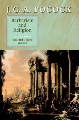 Barbarism and Religion: Volume 3, The First Decline and Fall - J. G. A. (The Johns Hopkins University) Pocock